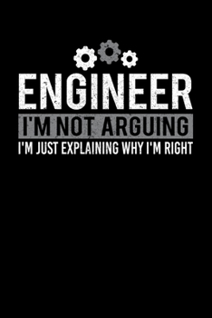 Engineer I'm Not Arguing I'm Just Explaining Why I'm Right: Funny Engineer Gift Writing Journal Lined, Diary, Notebook (6 x 9) 120 Page