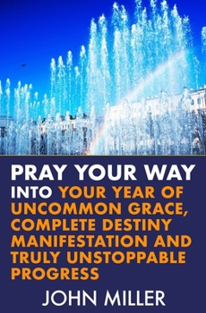 Paperback Pray Your Way Into Your Year of Uncommon Grace, Complete Destiny Manifestation and Truly Unstoppable Progress Book