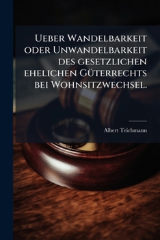 Ueber Wandelbarkeit oder Unwandelbarkeit des gesetzlichen ehelichen G�terrechts bei Wohnsitzwechsel.