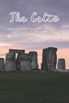 Paperback The Celts: Exploring Its Lost History At A Western Civilization: Celtic History Book
