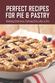 Paperback Perfect Recipes For Pie & Pastry: Making Delicious Tasting Pies Like A Pro: Dessert Pie Recipes Book