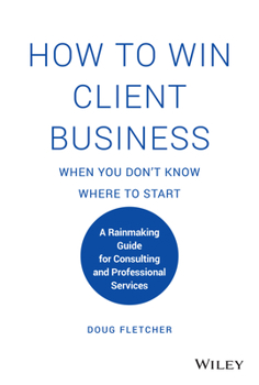 Hardcover How to Win Client Business When You Don't Know Where to Start: A Rainmaking Guide for Consulting and Professional Services Book