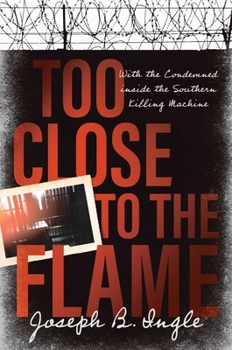 Hardcover Too Close to the Flame: With the Condemned Inside the Southern Killing Machine Book