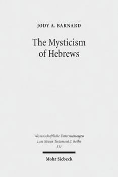 The Mysticism of Hebrews: Exploring the Role of Jewish Apocalyptic Mysticism in the Epistle to the Hebrews