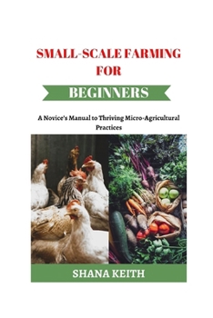 Paperback Small-Scale Farming for Beginners: A Novice's Manual to Thriving Micro-Agricultural Practices Book