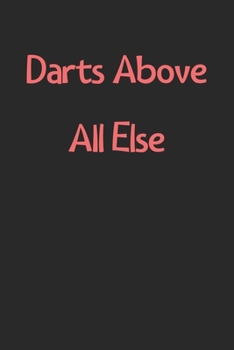 Paperback Darts Above All Else: Lined Journal, 120 Pages, 6 x 9, Funny Darts Gift Idea, Black Matte Finish (Darts Above All Else Journal) Book