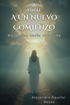 Final a un Nuevo Comienzo: Despertar hacia otra Vida (Spanish Edition)