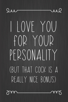 Paperback I Love You For Your Personality (But That Cock Is A Really Nice Bonus): A Funny Valentine's Day Naughty Love Journal: Blank novelty notebook perfect a Book