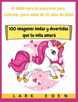 El GRAN libro de unicornios para colorear para niñas de 10 años de edad: 100 imágenes lindas y divertidas que tu niña amará