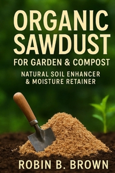 Paperback Organic Sawdust for Garden & Compost: Natural Soil Enhancer & Moisture Retainer Book