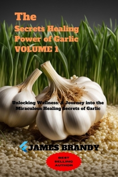 Paperback The Secrets Healing Power of Garlic VOLUME 1: Unlocking Wellness: A Journey into the Miraculous Healing Secrets of Garlic Book