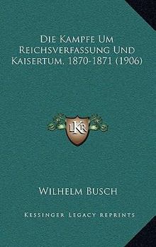 Paperback Die Kampfe Um Reichsverfassung Und Kaisertum, 1870-1871 (1906) [German] Book