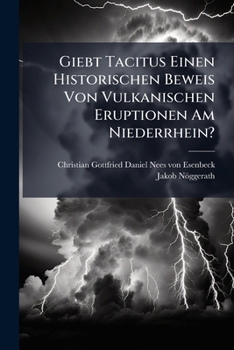 Giebt Tacitus Einen Historischen Beweis Von Vulkanischen Eruptionen Am Niederrhein?: Antiquarisch-naturhistorisch Untersucht...