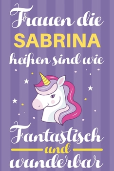 Notizbuch: Frauen Die Sabrina Hei�en Sind Wie Einh�rner (120 linierte Seiten, Softcover) Tagebebuch, Reisetagebuch, Skizzenbuch F�r Mama, Tochter, Beste Freundin, Oma, Tante