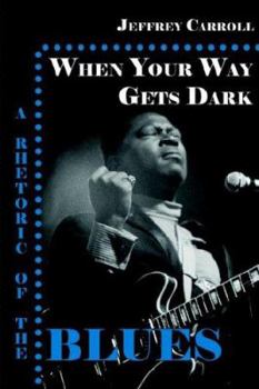 Paperback When Your Way Gets Dark: A Rhetoric of the Blues Book