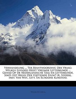 Paperback Verhandeling ... Ter Beantwoording Der Vraag: Welken Invloed Heeft Vreemde Letterkunde ... Gehad Op de Nederlandsche Taal-En Letterkunde, Sints Het Be [Dutch] Book