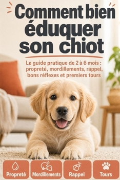 Paperback Comment bien éduquer son chiot: Le guide pratique de 2 à 6 mois: propreté, mordillements, rappel, bons réflexes et premiers tours [French] Book
