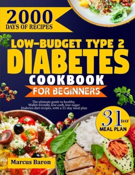 LOW-BUDGET TYPE 2 DIABETES COOKBOOK FOR BEGINNERS: The Ultimate Guide To Healthy, Wallet-Friendly, Low-Carb, Low-Sugar, Diabetes Diet Recipes, With A 31-Day Meal Plan