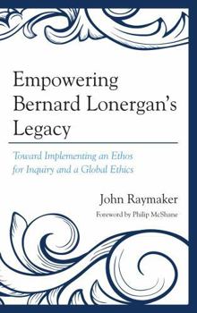 Hardcover Empowering Bernard Lonergan's Legacy: Toward Implementing an Ethos for Inquiry and a Global Ethics Book