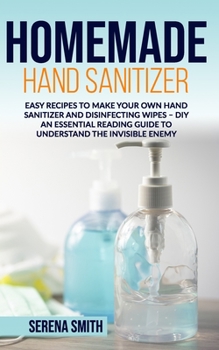 Paperback Homemade Hand Sanitizer: Easy Recipes to Make Your Own Hand Sanitizer and Disinfecting Wipes - DIY. An Essential Reading Guide to Understand th Book