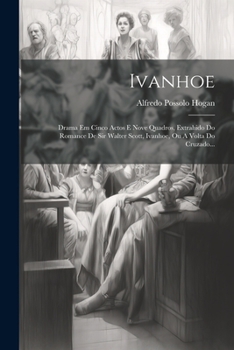 Paperback Ivanhoe: Drama Em Cinco Actos E Nove Quadros, Extrahido Do Romance De Sir Walter Scott, Ivanhoe, Ou A Volta Do Cruzado... [Portuguese] Book