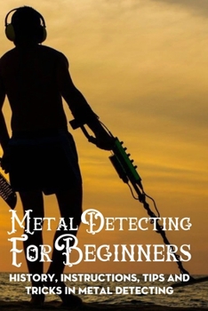 Paperback Metal Detecting For Beginners: History, Instructions, Tips And Tricks In Metal Detecting: Metal Detecting Tools Book