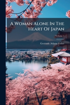 A Woman Alone In The Heart Of Japan, Volume 1