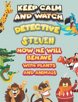 keep calm and watch detective Steven how he will behave with plant and animals: A Gorgeous Coloring and Guessing Game Book for Steven /gift for Steven, toddlers kids