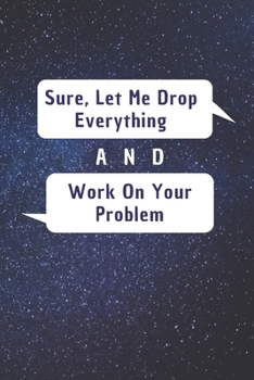 Sure, Let Me Drop Everything and Work On Your Problem: 6*9 Blank Lined Notebook With Contact Infos 100 Pages. Funny Gift for Women and Men/Notebook ... hardcover/ Daily Journal/ Diary Calender