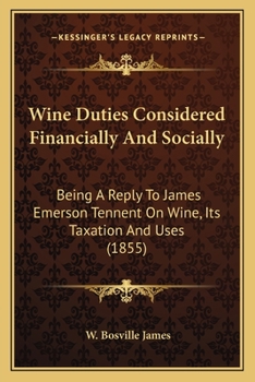 Wine Duties Considered Financially And Socially: Being A Reply To James Emerson Tennent On Wine, Its Taxation And Uses