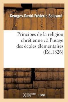 Paperback Principes de la Religion Chrétienne: À l'Usage Des Écoles Élémentaires [French] Book