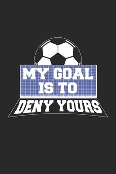 My Goal Is To Deny Yours: Soccer Goalie Keeper Football Notebook 6x9 Inches 120 dotted pages for notes, drawings, formulas | Organizer writing book planner diary