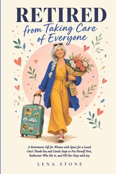 RETIRED FROM TAKING CARE OF EVERYONE: A Retirement Gift for Women with Space for a Loved One's Thank-You and Gentle Steps to Put Herself First, Rediscover Who She Is, and Fill Her Days with Joy