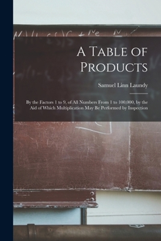 Paperback A Table of Products: by the Factors 1 to 9, of All Numbers From 1 to 100,000, by the Aid of Which Multiplication May Be Performed by Inspection Book