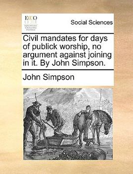 Paperback Civil mandates for days of publick worship, no argument against joining in it. By John Simpson. Book