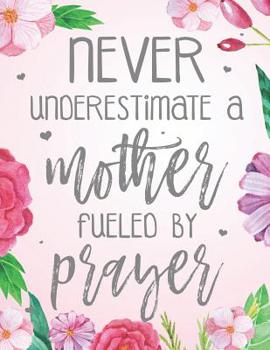 Paperback Never Underestimate A Mother Fueled By Prayer: Blank Lined Journal (100 Pages) Christian Floral Mom Notebook: Woman Notebook, Journal and Diary with C Book