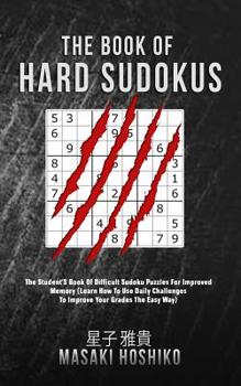 The Book Of Hard Sudokus: The Student'S Book Of Difficult Sudoku Puzzles For Improved Memory (Learn How To Use Daily Challenges To Improve Your Grades The Easy Way)