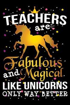 Teachers Are Fabulous And Magical Like Unicorns Only Way Better: School Gift For Teachers