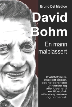 David Bohm. En mann malplassert: Kvantefysikk, implisitt orden, det holografiske universet og alle ideene til en filosofisk vitenskapsmann og humanist. (Norwegian Edition)