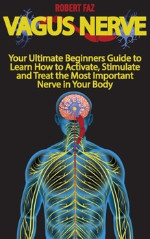 Paperback Vagus Nerve: Your Ultimate Beginners Guide to Learn How to Activate, Stimulate and Treat the Most Important Nerve in Your Body Book