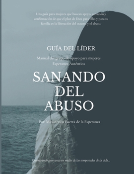 Gu�a del l�der Sanando del abuso: Esperanza Aut�ntica Manual del Grupo de Apoyo para Mujeres