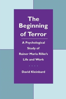 The Beginning of Terror: A Psychological Study of Rainer Maria Rilke's Life and Work (Literature and Psychoanalysis ; 1)