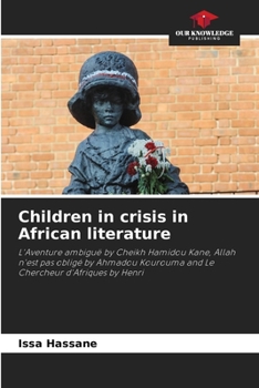 Children in crisis in African literature: L'Aventure ambiguë by Cheikh Hamidou Kane, Allah n'est pas obligé by Ahmadou Kourouma and Le Chercheur d'Afriques by Henri