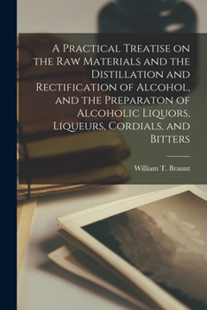 Paperback A Practical Treatise on the Raw Materials and the Distillation and Rectification of Alcohol, and the Preparaton of Alcoholic Liquors, Liqueurs, Cordia Book