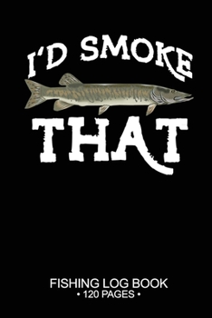 I'd Smoke That Fishing Log Book 120 Pages: Cool Freshwater Game Fish Saltwater Fly Fishes Journal Composition Notebook Notes Day Planner Notepad