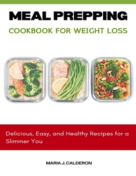 Meal Prepping Cookbook for Weight Loss: Delicious, Easy, and Healthy Recipes for a Slimmer You