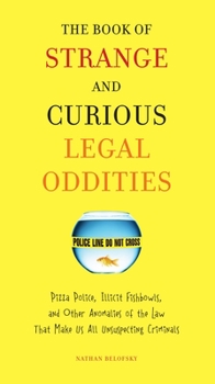Paperback The Book of Strange and Curious Legal Oddities: Pizza Police, Illicit Fishbowls, and Other Anomalies of theLaw That Make Us AllU nsuspecting Criminals Book
