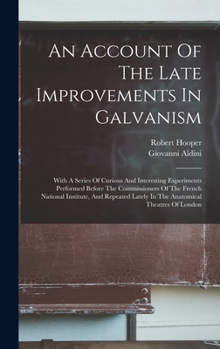 Hardcover An Account Of The Late Improvements In Galvanism: With A Series Of Curious And Interesting Experiments Performed Before The Commissioners Of The Frenc Book