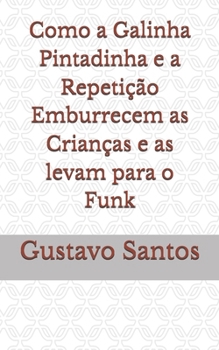 Como a Galinha Pintadinha e a Repetição Emburrecem as Crianças e as levam para o Funk (Portuguese Edition)