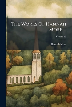 Paperback The Works Of Hannah More ...: Including Several Pieces Never Before Published; Volume 13 Book